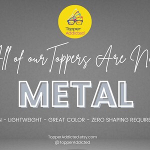 May include: Image with text: "All of our Toppers Are Now METAL". The text is in white and outlined in gray, on a gray background. The text below reads "THIN - LIGHTWEIGHT - GREAT COLOR - ZERO SHAPING REQUIRED". A yellow circle with the logo "Topper Addicted" is in the top left.