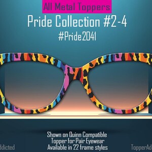 May include: A pair of eyeglasses with a colorful leopard print design. The glasses are part of the Pride Collection #2-4, with the hashtag #Pride2041. The image also includes the text "All Metal Toppers" and "Shown on Quinn Compatible Topper for Pair Eyewear Available in 22 frame styles."