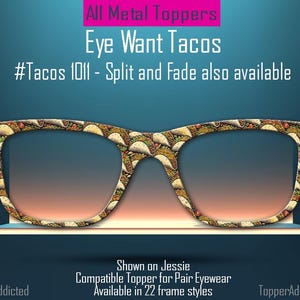 May include: Eye Want Tacos! A pair of glasses with a taco print design. All metal toppers, compatible with 22 frame styles. #Tacos 1011 - Split and Fade also available.
