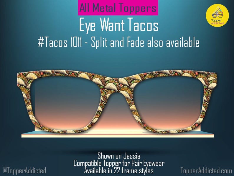 May include: Eye Want Tacos! A pair of glasses with a taco print design. All metal toppers, compatible with 22 frame styles. #Tacos 1011 - Split and Fade also available.