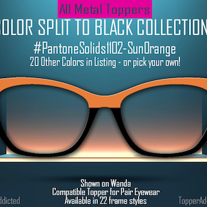 Peut inclure: Lunettes de soleil de forme œil de chat orange et noir avec une monture noire et du plastique orange sur le dessus de la monture. Le texte sur l'image est "All Metal Toppers", "COLOR SPLIT TO BLACK COLLECTION 1", "#Pantone Solids1102-SunOrange", "20 Other Colors in Listing - or pick your own!" et "Shown on Wanda", "Compatible Topper for Pair Eyewear", "Available in 22 frame styles".