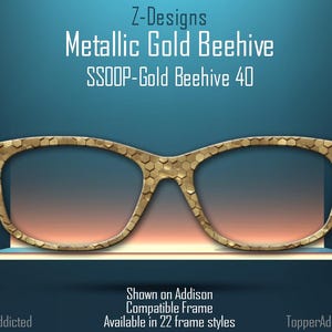 May include: Gold-toned glasses with a honeycomb pattern on the frame. The text "Z-Designs Metallic Gold Beehive SSOOP-Gold Beehive 40" is above the glasses. The text "Shown on Addison Compatible Frame Available in 22 frame styles" is below the glasses.