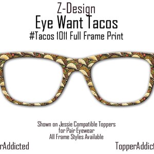 May include: A pair of eyeglasses with a full frame print of tacos. The glasses are shown on a white background with the text "Z-Design Eye Want Tacos #Tacos 1011 Full Frame Print" above the glasses and the text "Shown on Jessie Compatible Toppers for Pair Eyewear All Frame Styles Available @TopperAddicted TopperAddicted.com" below the glasses.
