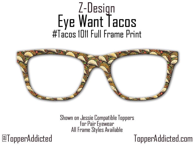 May include: A pair of eyeglasses with a full frame print of tacos. The glasses are shown on a white background with the text "Z-Design Eye Want Tacos #Tacos 1011 Full Frame Print" above the glasses and the text "Shown on Jessie Compatible Toppers for Pair Eyewear All Frame Styles Available @TopperAddicted TopperAddicted.com" below the glasses.