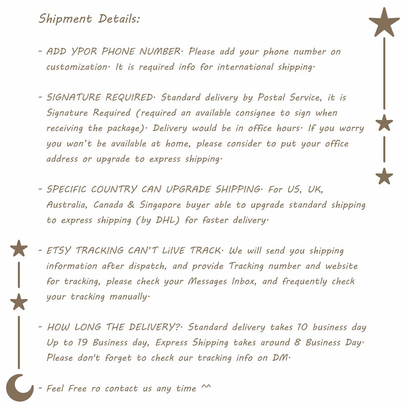 May include: Text on a white background with brown text outlining shipping details and information. The text includes: "ADD YPOR PHONE NUMBER", "SIGNATURE REQUIRED", "SPECIFIC COUNTRY CAN UPGRADE SHIPPING", "ETSY TRACKING CAN'T LIVE TRACK", "HOW LONG THE DELIVERY?", and "Feel Free ro contact us any time".