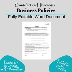 May include: A printable business policy document for counselors and therapists. The document is fully editable and fillable. The document includes sections for confidentiality, consultations, payments, and phone consultations.