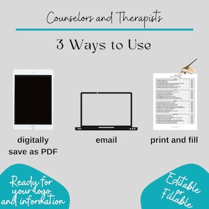 May include: A graphic showing three ways to use a printable counselor or therapist intake form: digitally save as PDF, email, or print and fill. The form is editable and fillable. The text "Ready for your logo and information" is in a teal blue circle. The text "Editable or Fillable" is in a teal blue circle.