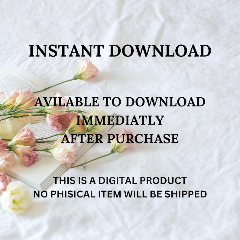 May include: Image with text: "INSTANT DOWNLOAD, AVAILABLE TO DOWNLOAD IMMEDIATELY AFTER PURCHASE, THIS IS A DIGITAL PRODUCT, NO PHISICAL ITEM WILL BE SHIPPED." The text is over a book and flowers.