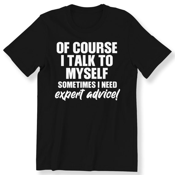 Of Course I Talk to Myself Sometimes  T-shirt For Men And Women Funny Slogan T-shirt Funny Quote T-shirt Plus Size Available S-5XL