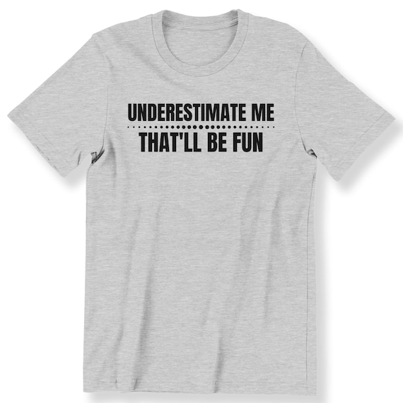 Underestimate Me That'll Be Fun For Men And Women Funny Slogan T-shirt