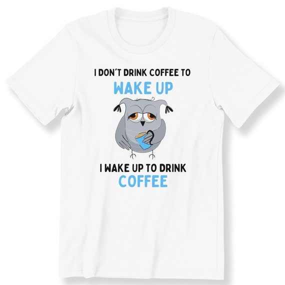 I Don't Drink Coffee To Wake Up For Men And Women T-shirt Gift For Coffee Owl Lovers Cute Owl Birthday Gift Top Plus Size Available