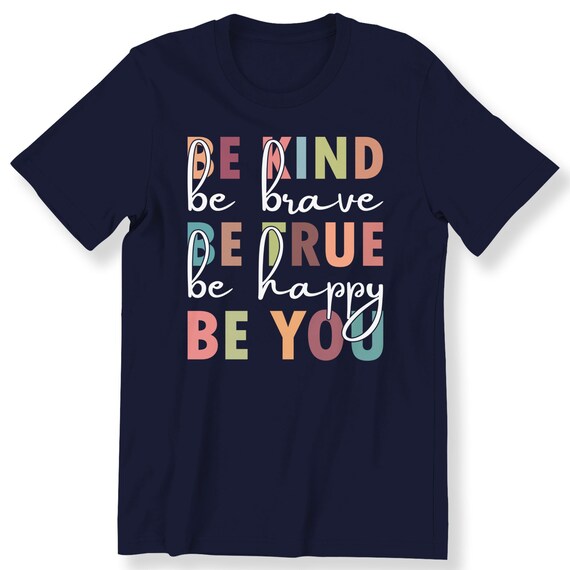 Be Kind Be Brave Be True Be Happy Be You For Men And Women T-shirt Motivational Slogan T-shirt Inspirational Shirt Positive Vibes Tee