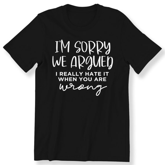 Im Sorry We Argued I Really Hate It T-shirt For Men And Women Funny Slogan T-shirt Funny Quotes T-shirt Plus Size Available S-5XL