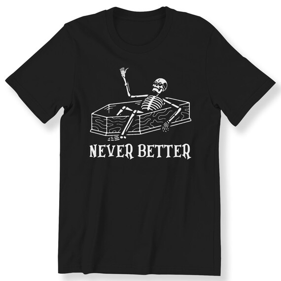 Never Better For Men And Women Funny T-shirt Funny Slogan Skeleton Halloween T-shirt Skeleton Is In The Coffin Halloween Shirt