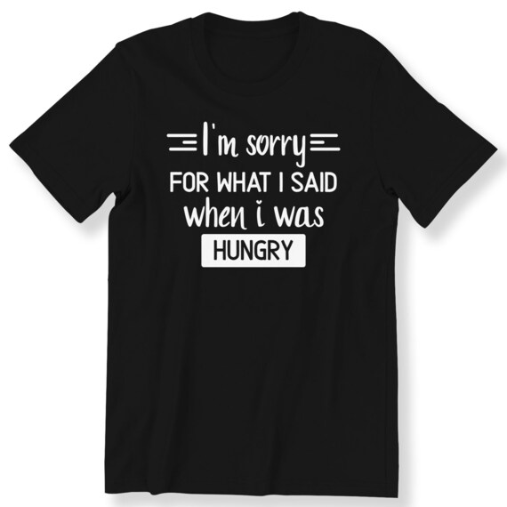 I'm Sorry For What I Said When I Was Hungry For Men And Women T-shirt Funny Gift Top Funny Slogan T-shirt Plus Size Available