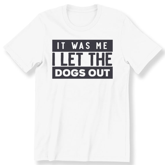 It Was Me I Let the Dogs Out Men's Ladies T-shirt  Funny Slogan Gift T-shirt Funny Gift T-shirt Plus Size Available S-5XL Premium T-shirt