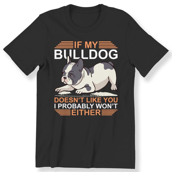 If My Bulldog Doesn't Like You Men's Ladies T-shirt Bulldog Lovers Perfect Gift T-shirt