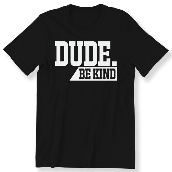 Dude Be Kind For Men And Women T-shirt Slogan Shirt Choose Kind Anti Bulling T-shirt Kindness Inspirational Top Plus Size Available S-5XL