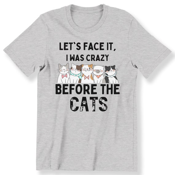 Let's Face It For Men And Women T-shirt I Was Crazy Before The Cats  Funny Slogan Cat Lovers Gift Top Plus Size Available S-5XL