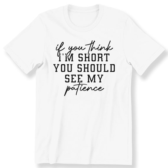 If You Think Im Short Funny Quote For Men And Women T-shirt Funny Slogan Gift T-shirt Funny Shirt Plus Size Available S-5XL Top