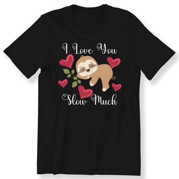 I Love You Slow Much Mens Ladies Kids Adult T-shirt Cute Sloth Valentine Gift T-shirt Sloth Lovers Valentine's Gift Plus Size Available