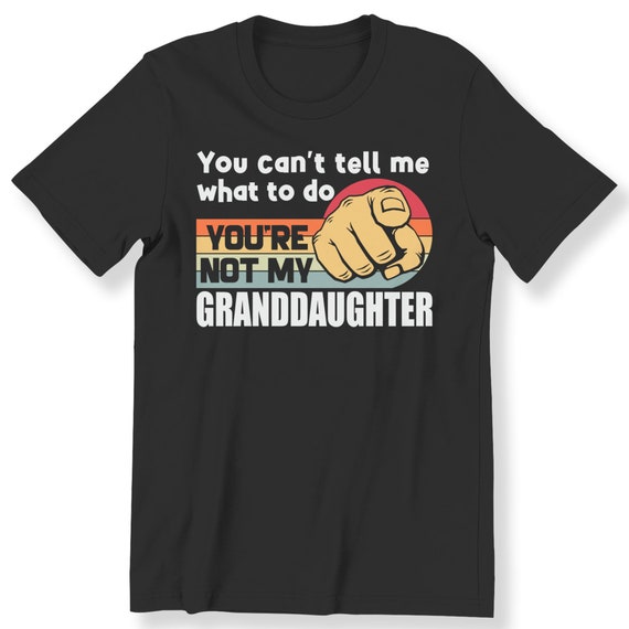 You Can't Tell Me What To Do You Are Not My Granddaughter Men's Ladies T-shirt