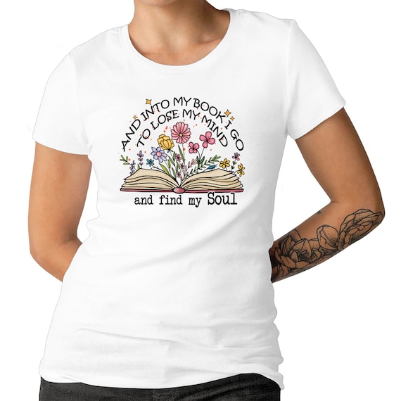 Bookish T-shirt,Men's And Women's Sizes,And Into My Book I Go To Lose My Mind And Find My Soul, Literary Tee For Bibliophiles and Bookworms