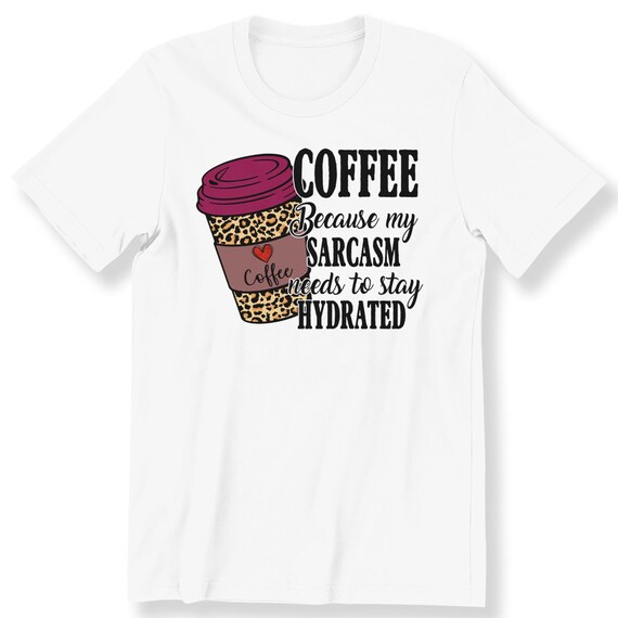 Coffee Because My Sarcasm Funny For Men And Women T-shirt Coffee Lovers Gift T-shirt Graphic Tee Gift T-shirt For Coffee Lovers