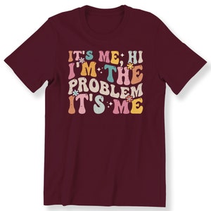 It's Me Hi I'm the Problem It's Me Shirt For Men Women And Kids Slogan T-shirt Retro Gift T-shirt Funny Gift T-shirt Maroon