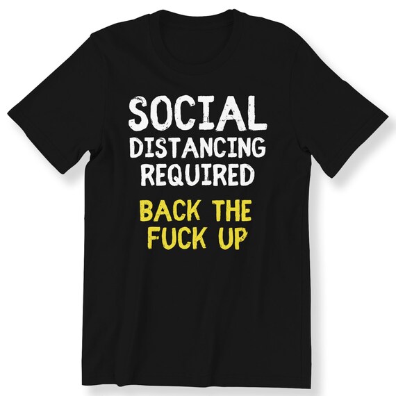 Social Distancing Required Back The F***k Up Sarcastic Rude For Men And Women T-shirt Funny Slogan Social Distancing Tee Plus Size Available