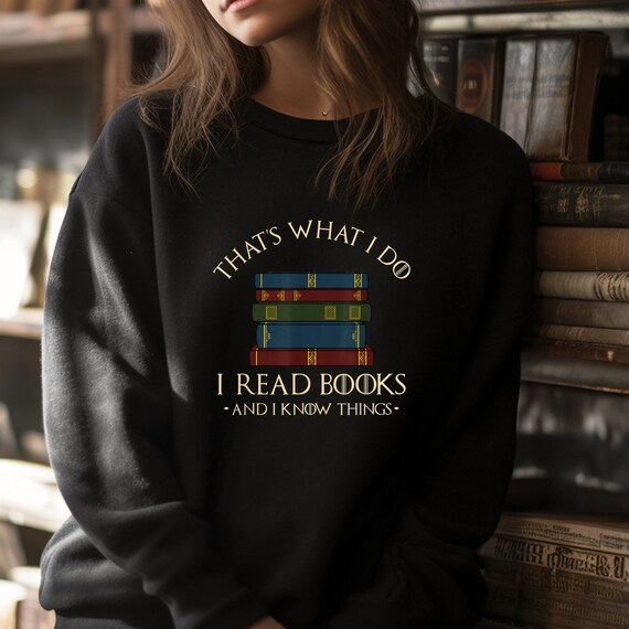 Thats What I Do I Read Books And I Know Things Unisex Sweatshirt Bookish Slogan Sweatshirt Book Lovers Jumper