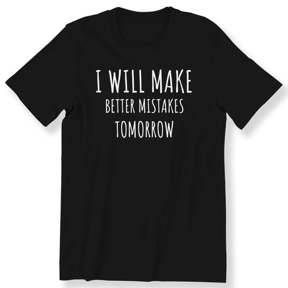 I Will Make Better Mistakes Tomorrow Men's Ladies T-shirt Funny Slogan Gift Tee Funny Joke Slogan Gift Tee Plus Size Available S-5XL