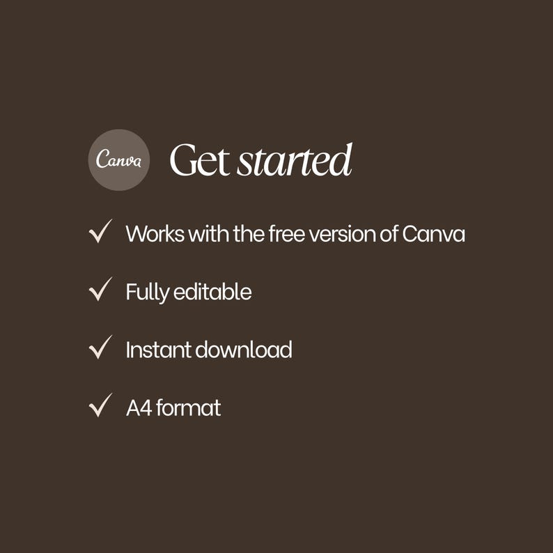 Peut inclure: Un graphique num&eacute;rique marron fonc&eacute; avec le logo Canva et le texte Get started. Une liste de coches blanches pr&eacute;c&egrave;de le texte : Works with the free version of Canva, Fully editable, Instant download et A4 format.