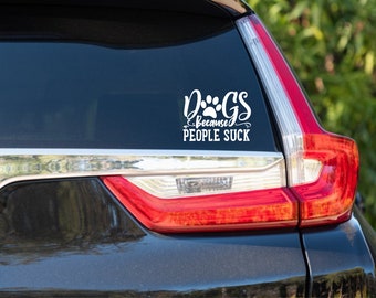 Dogs Window or Side Vinyl Decal Auto / Car Decals "Dogs, cuz People Suck" DIY Waterproof Wall Apprx 10x6 in.