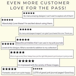 May include: A collection of nine five-star customer reviews displayed in rectangular boxes. The text at the top reads EVEN MORE CUSTOMER LOVE FOR THE PASS! The reviews contain positive feedback about designs, printables, and junk journal pages.