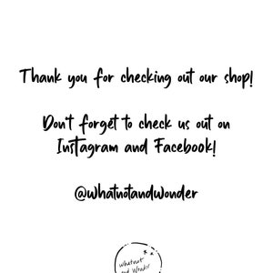 May include: Thank you for checking out our shop! Don't forget to check us out on Instagram and Facebook! @whatnotandwonder