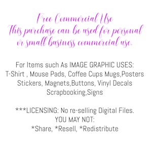 May include: Text on a pink background outlining the commercial use of this purchase. It states that this purchase can be used for personal or small business commercial use. It lists examples of items such as T-shirts, mouse pads, coffee cups, mugs, posters, stickers, magnets, buttons, vinyl decals, scrapbooking, and signs. It also states that the digital files cannot be re-sold and that sharing, reselling, or redistributing is prohibited.
