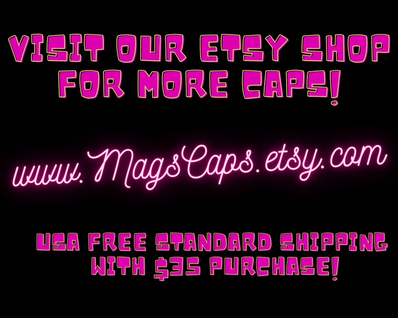 May include: Pink neon sign with the text "VISIT OUR ETSY SHOP FOR MORE CAPS!" and the website address "www. Mags Caps.etsy.com". The sign also includes the text "USA FREE STANDARD SHIPPING WITH $35 PURCHASE!"