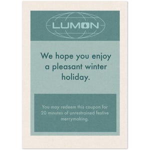 May include: A vintage-style card with a teal and off-white color scheme. The card features the text "LUMON" above the message "We hope you enjoy a pleasant winter holiday." Below, it states, "You may redeem this coupon for 20 minutes of unrestrained festive merrymaking."
