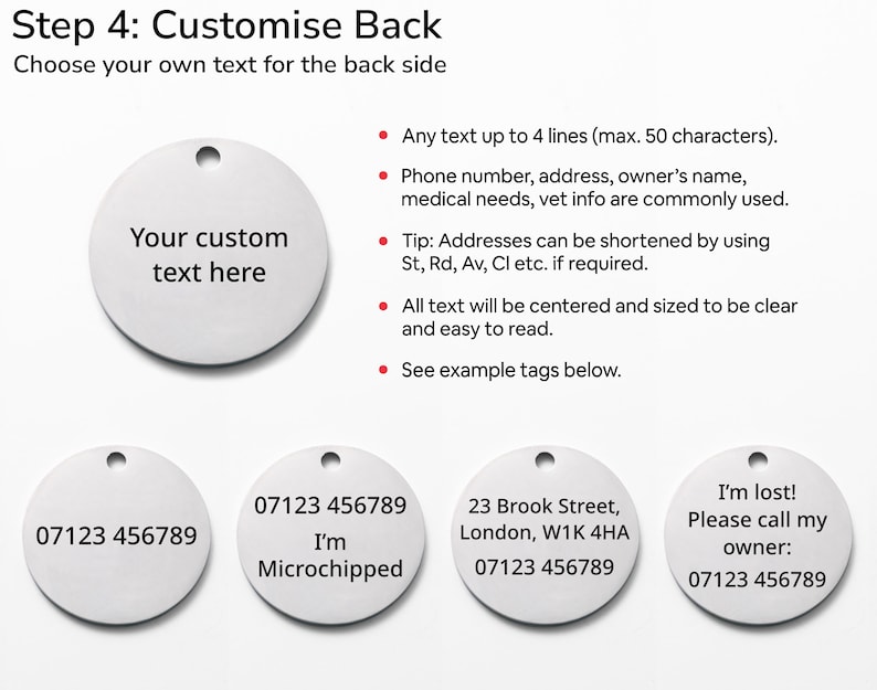 The back of four different pet id tags are shown with examples of what can be engraved on the back of the tag. A phone number, address and the words I am microchipped are given as examples. Any other text of the customer's choice can be used.