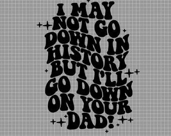 I May Not Go Down In History But I'll Go Down On Your Dad Digital Design PNG, JPG
