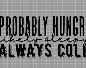 Probably Hungry, Likely Sleepy, Always Cold Digital Design PNG, JPG