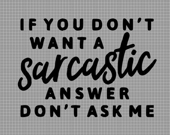 May include: Black and white text graphic with the phrase "If you don't want a sarcastic answer don't ask me".