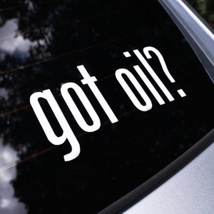 Got Oil? Funny Decal Sticker - Vinyl Graphic, Motorhead, Racing Decals, JDM Stickers, Street Racing, Shitbox, Truck Decals, Gift for him