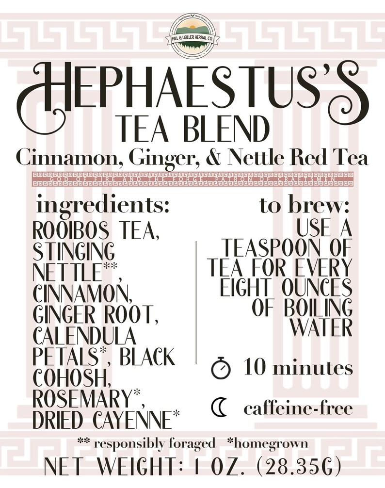 May include: A label for a tea blend called "Hephaestus's Tea Blend" with a pink background and a Greek key border. The tea blend contains rooibos tea, stinging nettle, cinnamon, ginger root, calendula petals, black cohosh, rosemary, and dried cayenne. The label also includes instructions for brewing the tea and states that it is caffeine-free. The label is 1 ounce (28.35 grams).