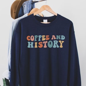 History Sweatshirt History Gifts Coffee and History Lover History Teacher Sweater Historian Gift For History Enthusiasts History Shirt