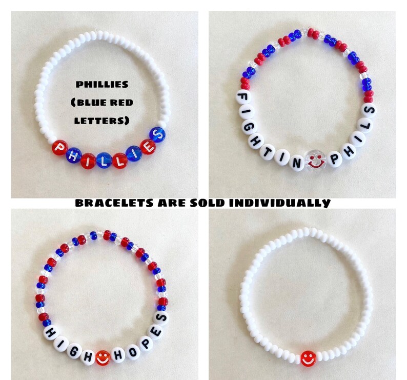 May include: Four beaded bracelets. One white bracelet with red and blue beads spelling "PHILLIES" and another with "FIGHTIN PHILS". A third bracelet spells "HIGH HOPES". The fourth bracelet is white with a red smiley face bead. Text: "BRACELETS ARE SOLD INDIVIDUALLY".