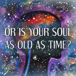 May include: A colorful galaxy background with a silhouette of a head and the text "OR IS YOUR SOUL AS OLD AS TIME?"