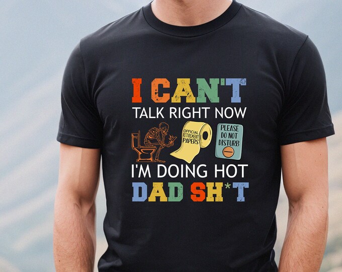 Funny Dad Shirt, I Can't Talk Right Now I'm Doing Hot Dad Sh*t Shirt, Sarcastic Dad T-shirt, Fathers Day Shirt, Dad Toilet Joke Shirt