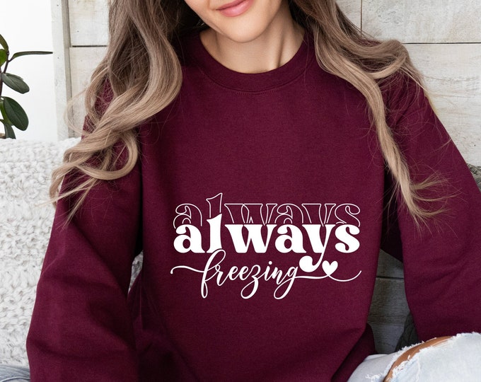 Always Freezing Sweatshirt, Warm & Cozy Sweater, Literally Freezing Hoodie, Winter Sweatshirt For Women, Gift for Cold People, Holiday Gifts